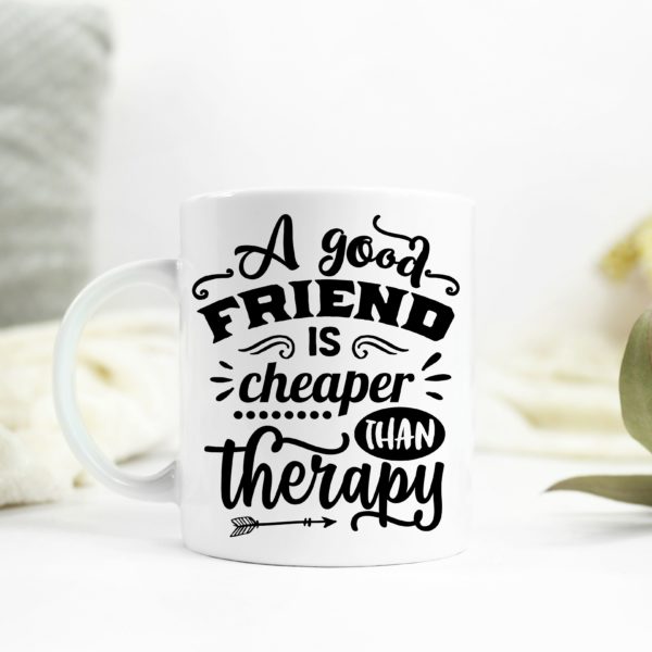 A good friend is cheaper than therapy ceramic mug