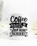 Coffee makes me feel less murdery Ceramic Mug