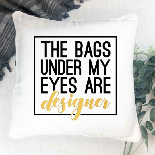The bags under my eyes are designer- Pillow