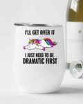 I'll get over it, I just need to be dramatic first- Wine Tumbler (12oz)