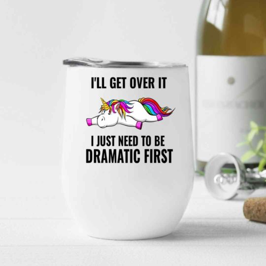 I'll get over it, I just need to be dramatic first- Wine Tumbler (12oz)